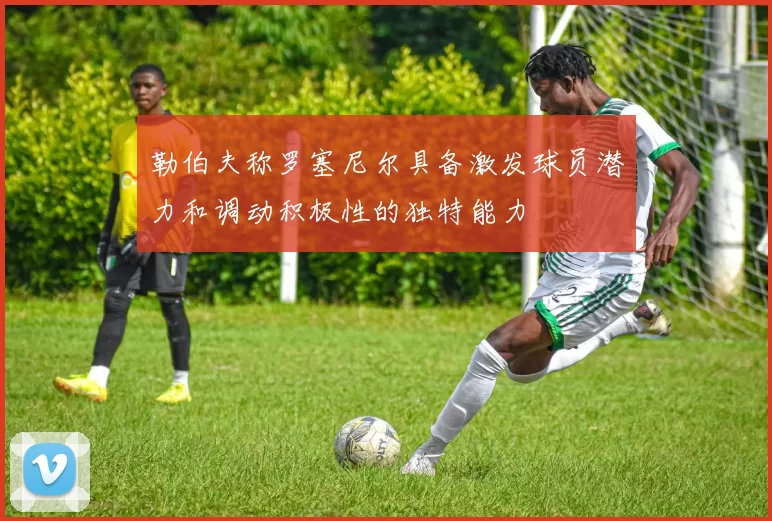 勒伯夫称罗塞尼尔具备激发球员潜力和调动积极性的独特能力