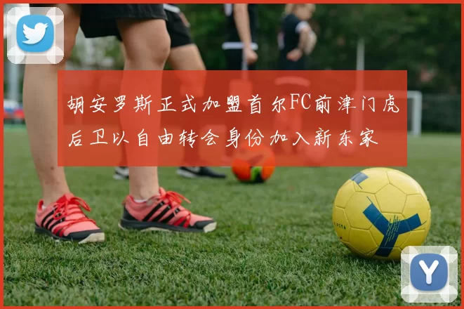 胡安罗斯正式加盟首尔FC前津门虎后卫以自由转会身份加入新东家