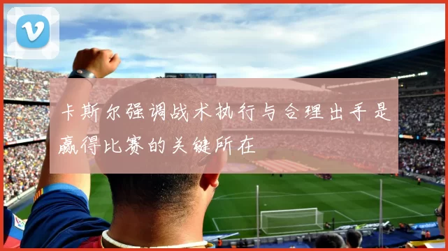 卡斯尔强调战术执行与合理出手是赢得比赛的关键所在