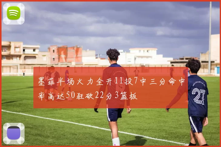 墨菲半场火力全开11投7中三分命中率高达50狂砍22分3篮板